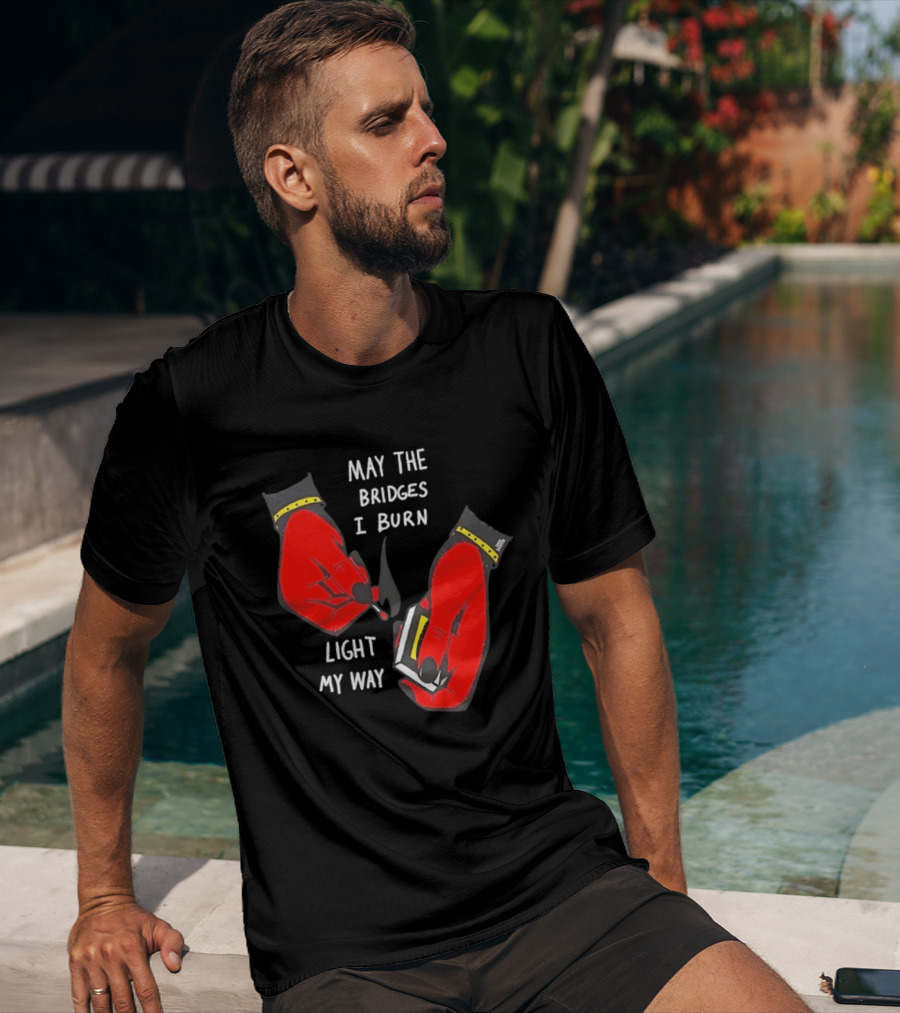 May The Bridges I Burn Light My Way Inspirational T-Shirt