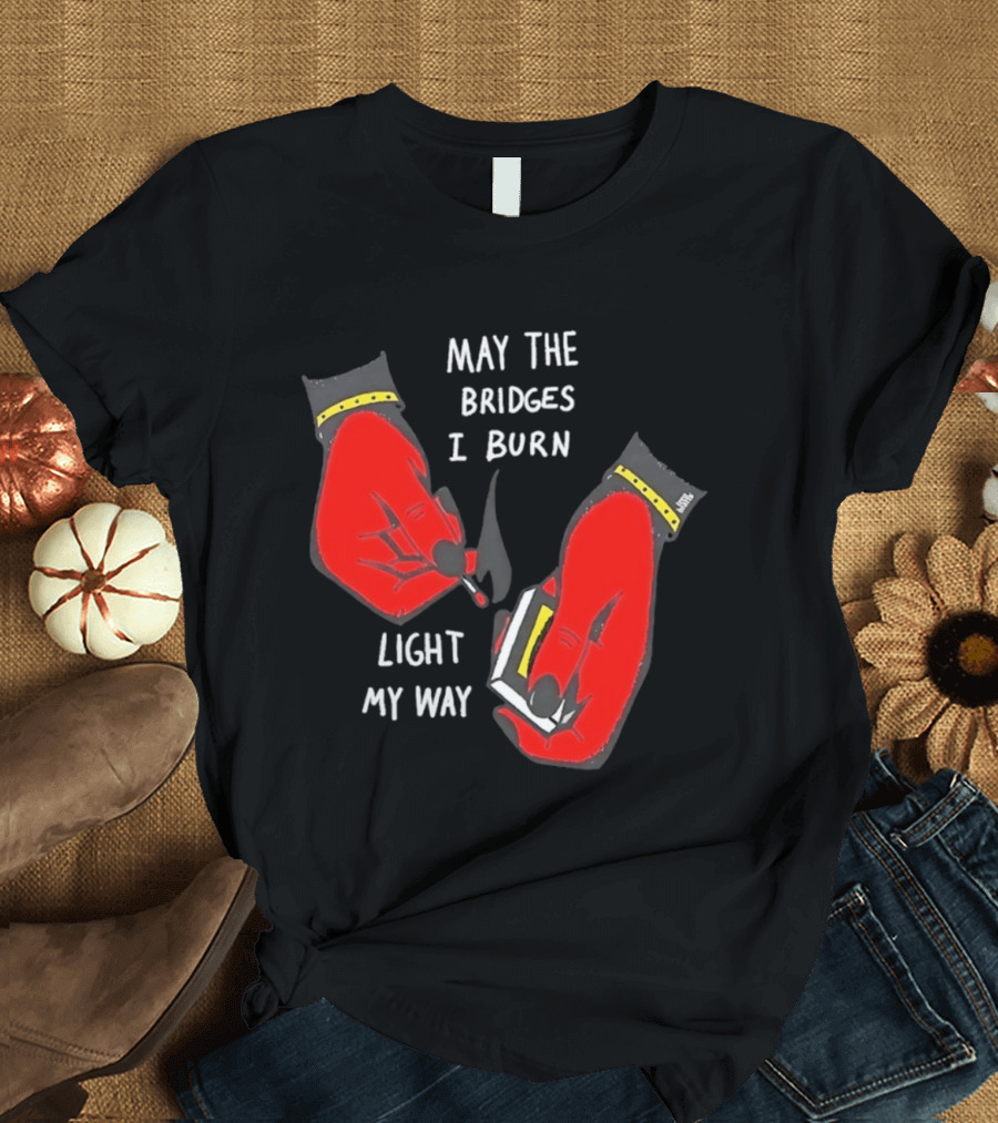 May The Bridges I Burn Light My Way Inspirational T-Shirt