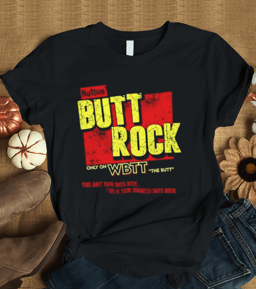 Nuthin Butt Rock Only On WBTT The Butt This Ain't Your Dads Rock Divorced Dads Rock T-Shirt