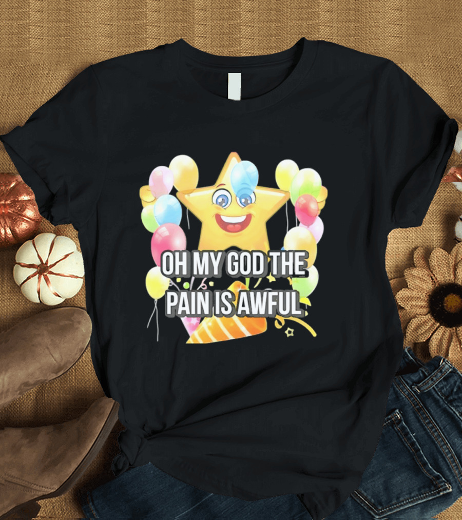 Oh My God The Pain Is Awful Star With Balloons And Party Hat T-Shirt