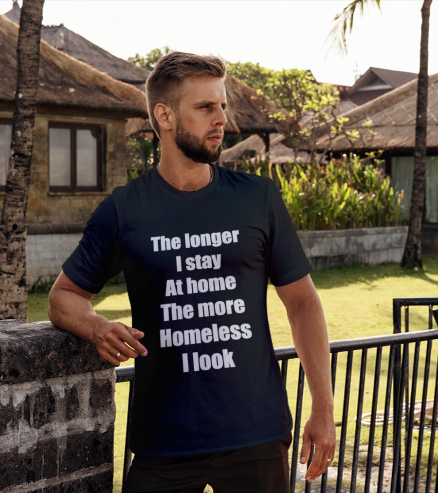 The Longer I Stay At Home The More Homeless I Look T-Shirt
