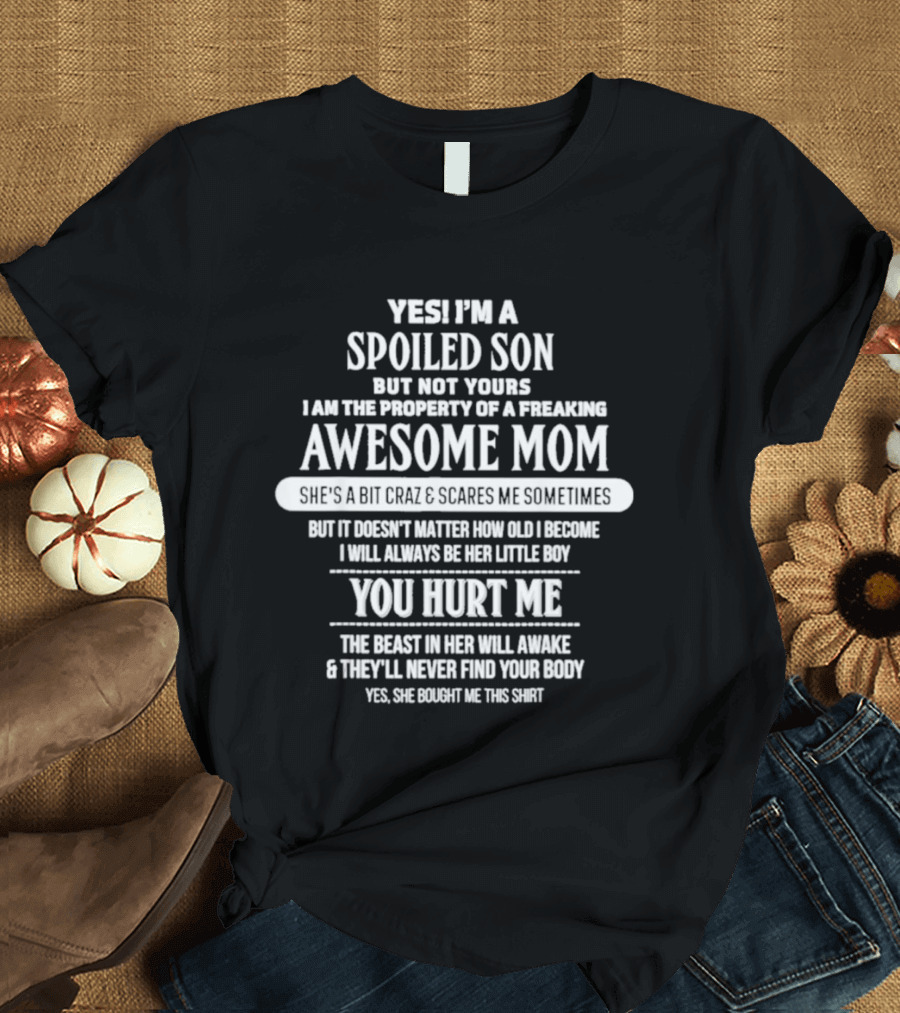 Yes I'm A Spoiled Son But Not Yours Freaking Awesome Mom She's A Bit Crazy Scares Me Sometimes T-Shirt