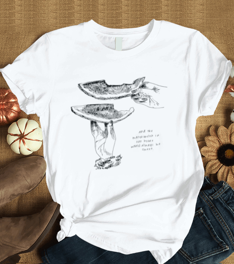 And The Watermelon In Our Home Would Always Be Sweet T-Shirt