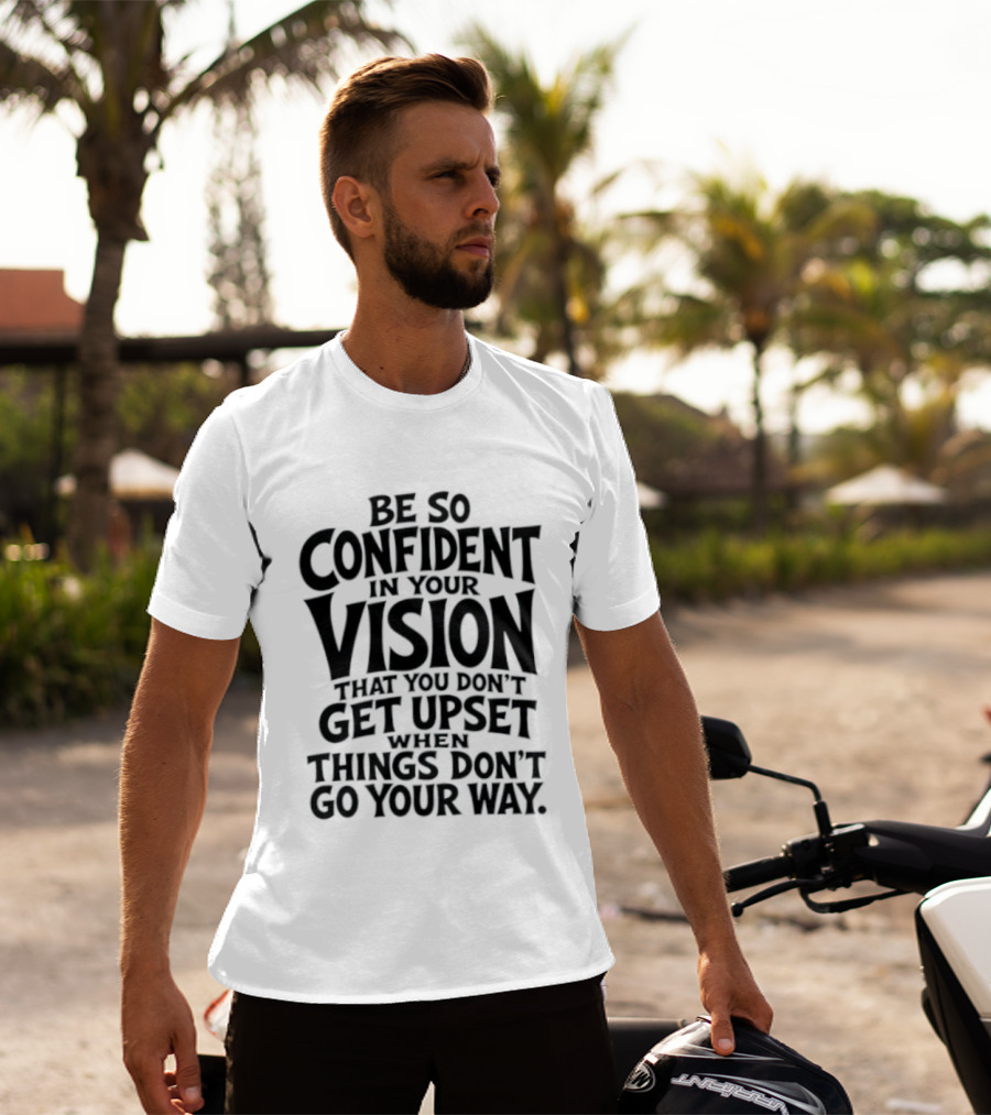 Be So Confident In Your Vision That You Don't Get Upset When Things Don't Go Your Way T-Shirt