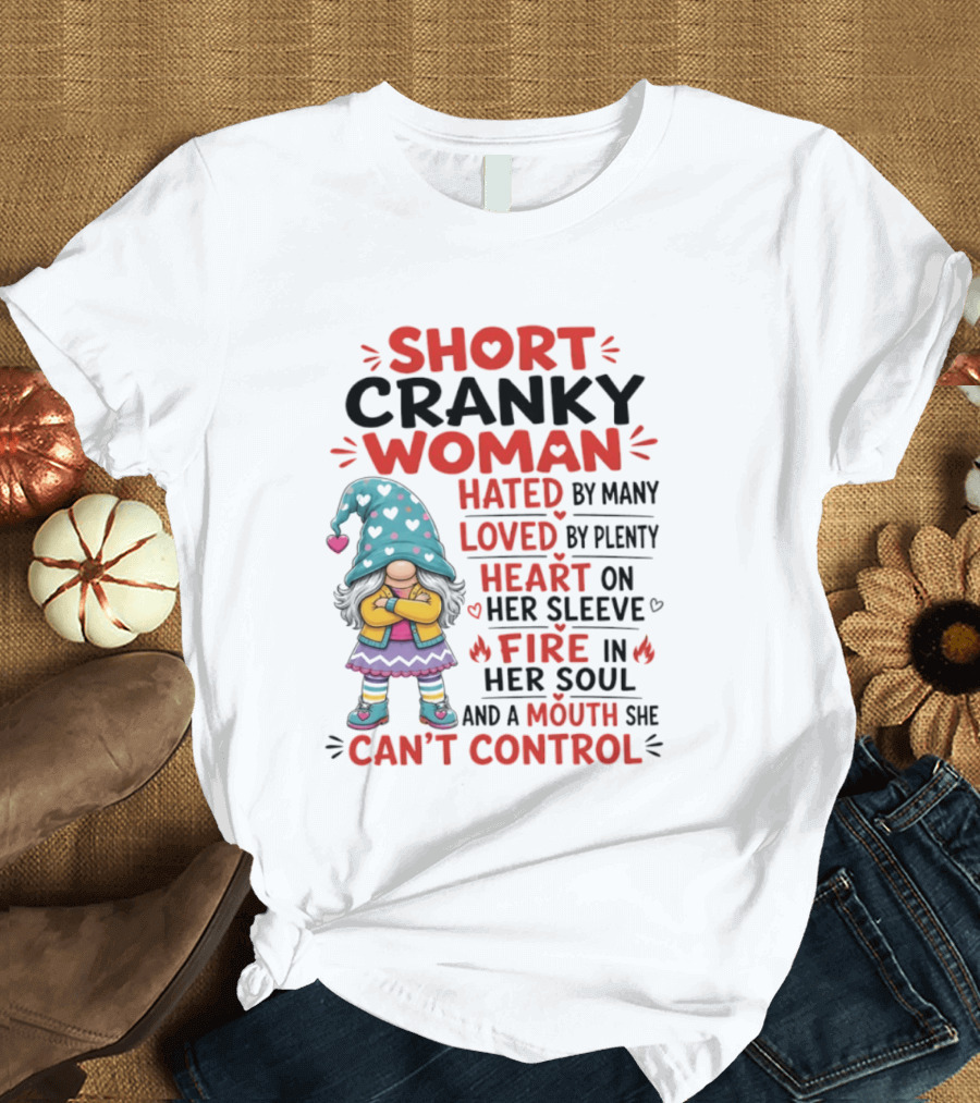 Short Cranky Woman Hated By Many Loved By Plenty Heart On Her Sleeve Fire In Her Soul Mouth She Can't Control T-Shirt