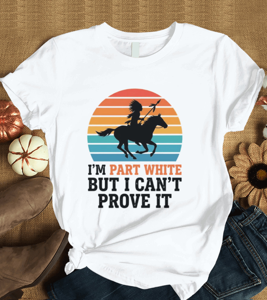 I'm Part White But I Can't Prove It Native American Sunset Horse Rider T-Shirt