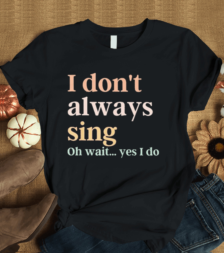 Women I Don't Always Sing Oh Wait Yes I Do Music Teacher Fun T-Shirt