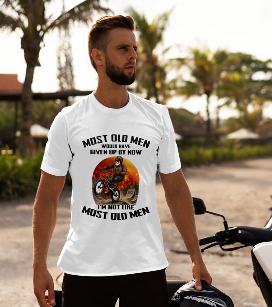 Most Old Men Would Have Given Up BMX I'm Not Like Most Old Men T-Shirt