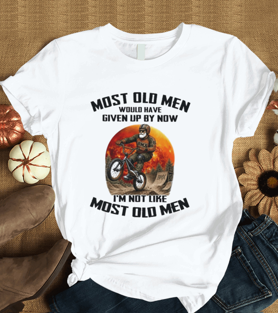 Most Old Men Would Have Given Up BMX I'm Not Like Most Old Men T-Shirt