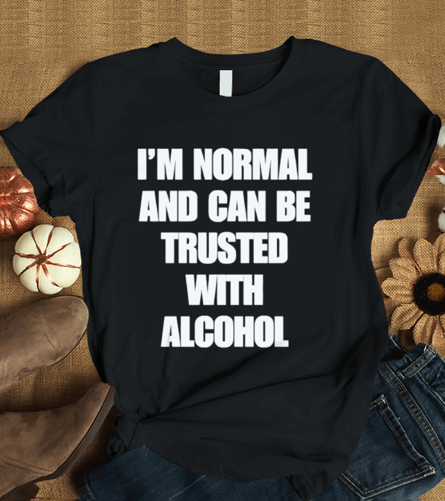 I'm Normal And Can Be Trusted With Alcohol Humor T-Shirt