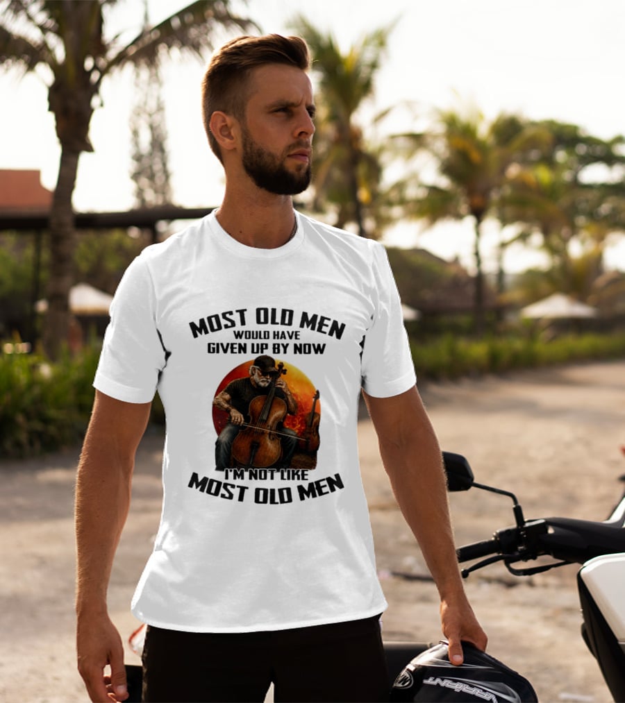 Most Old Men Would Have Given Up By Now I'm Not Like Most Old Men Cello T-Shirt