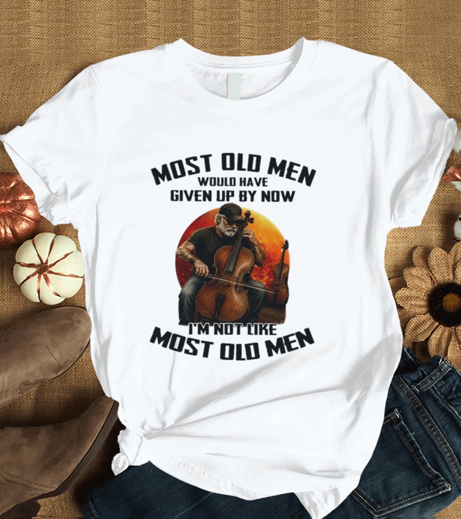 Most Old Men Would Have Given Up By Now I'm Not Like Most Old Men Cello T-Shirt