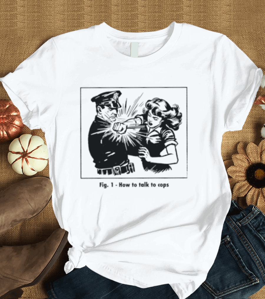 Fig 1 How To Talk To Cops Police Satire Punching Scene T-Shirt