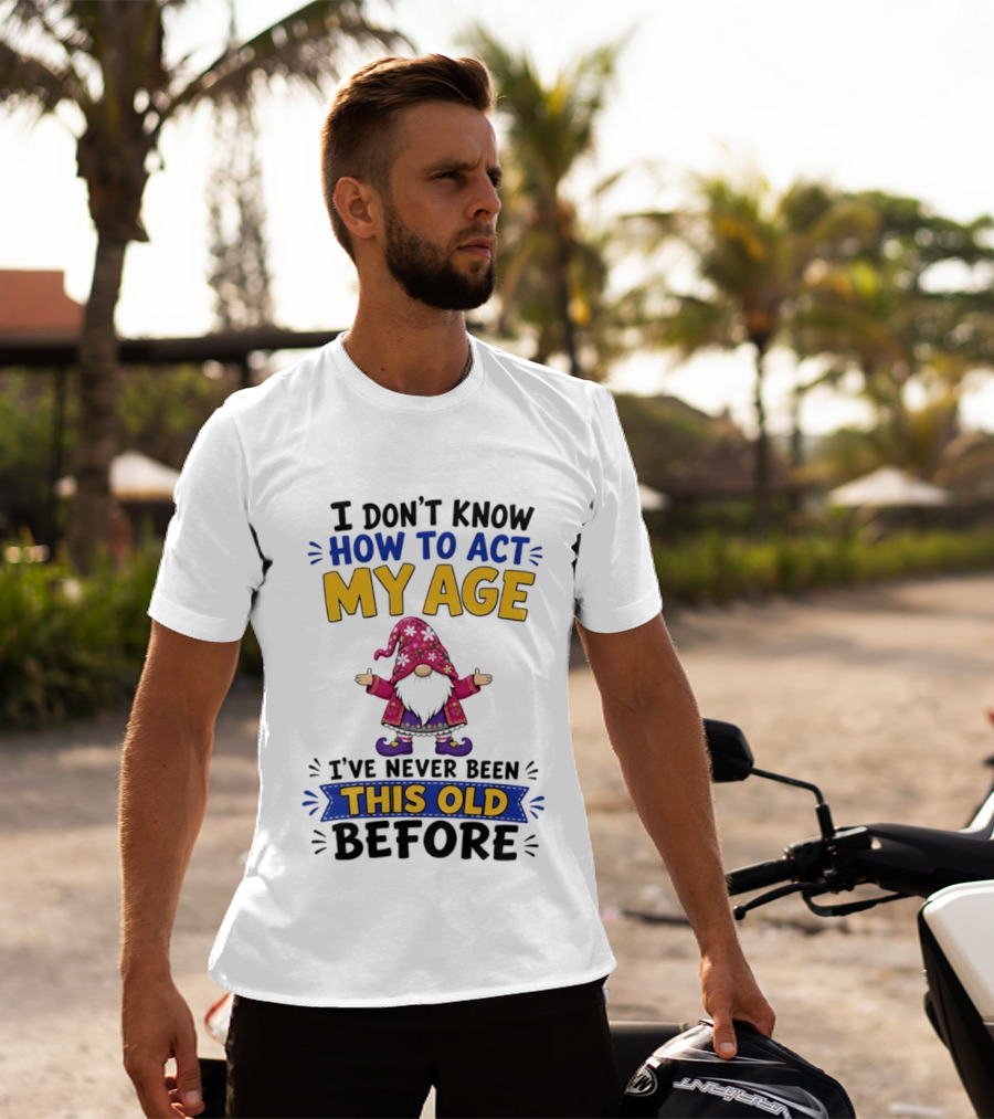 Gnomes I Don't Know How To Act My Age I've Never Been This Old Before T-Shirt