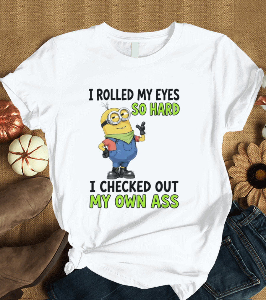 I Rolled My Eyes So Hard Minion Checked Out My Own Ass T-Shirt