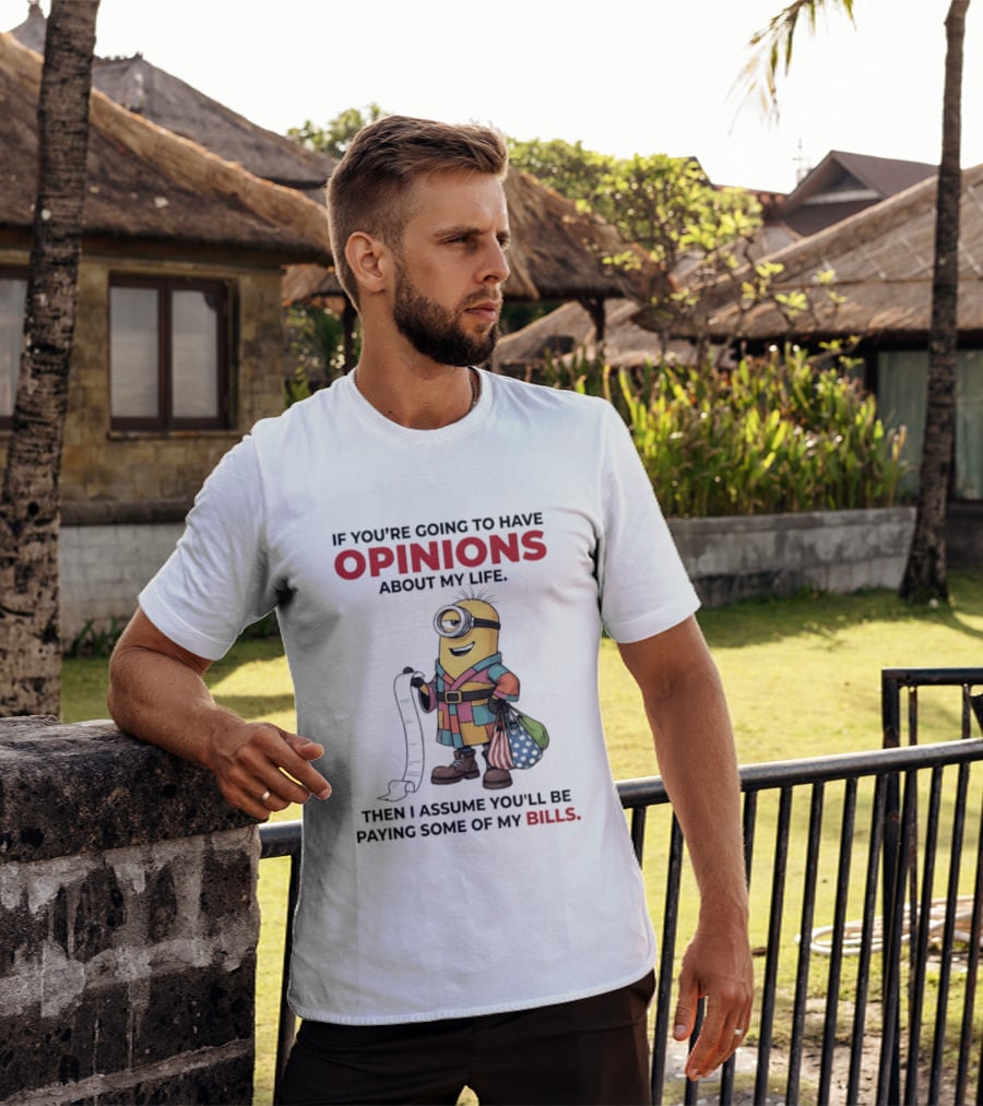Minions If You're Going To Have Opinions About My Life Then I Assume You'll Be Paying Some Of My Bills T-Shirt