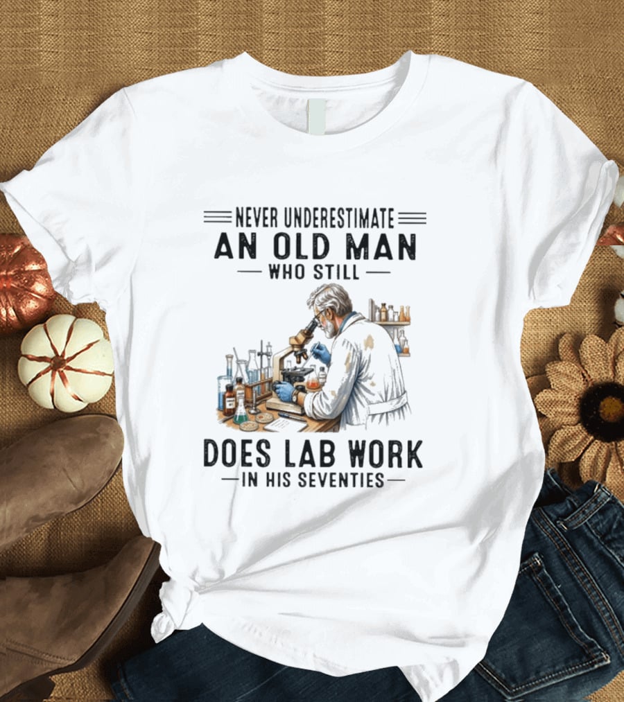 Never Underestimate An Old Man Who Still Does Lab Work In His Seventies T-Shirt