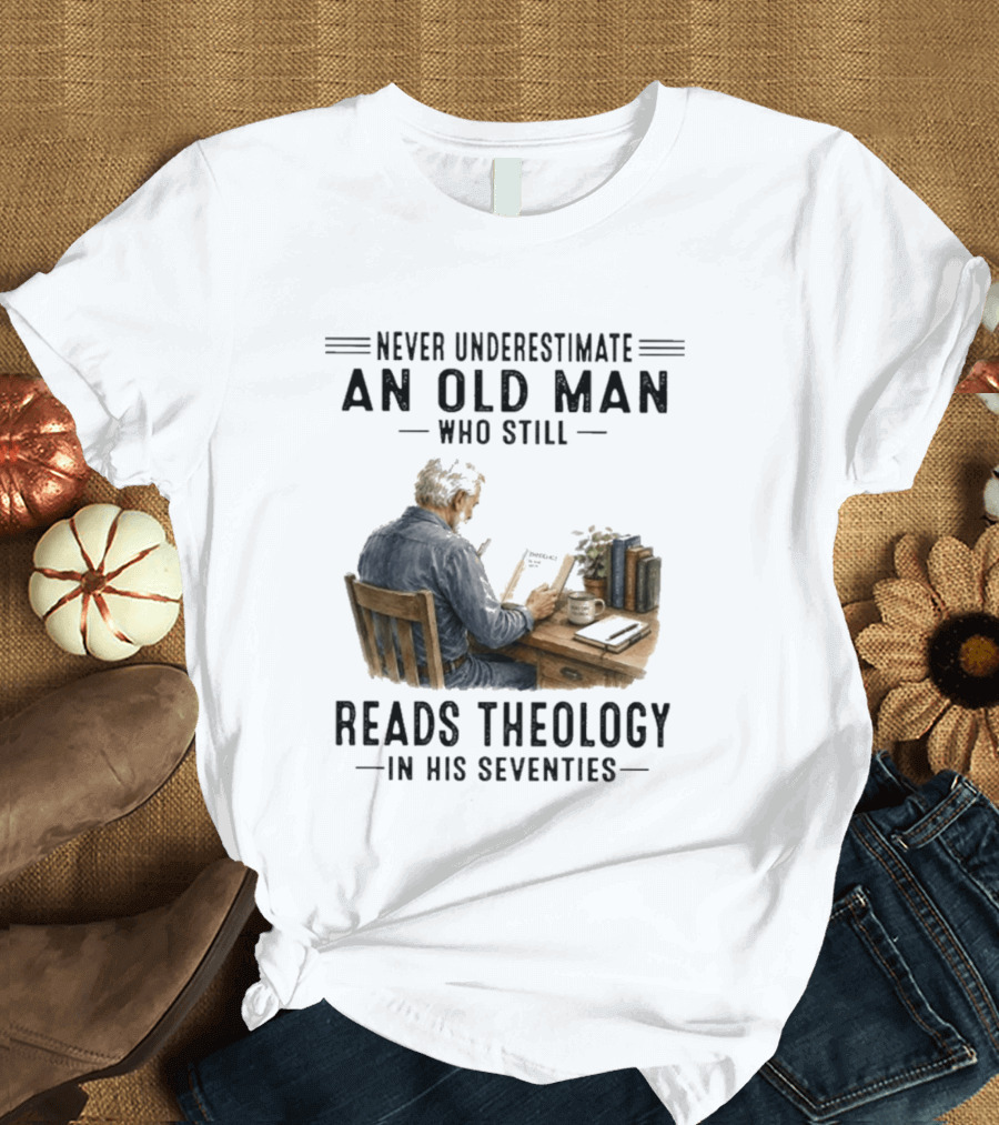 Never Underestimate An Old Man Who Still Reads Theology In His Seventies T-Shirt