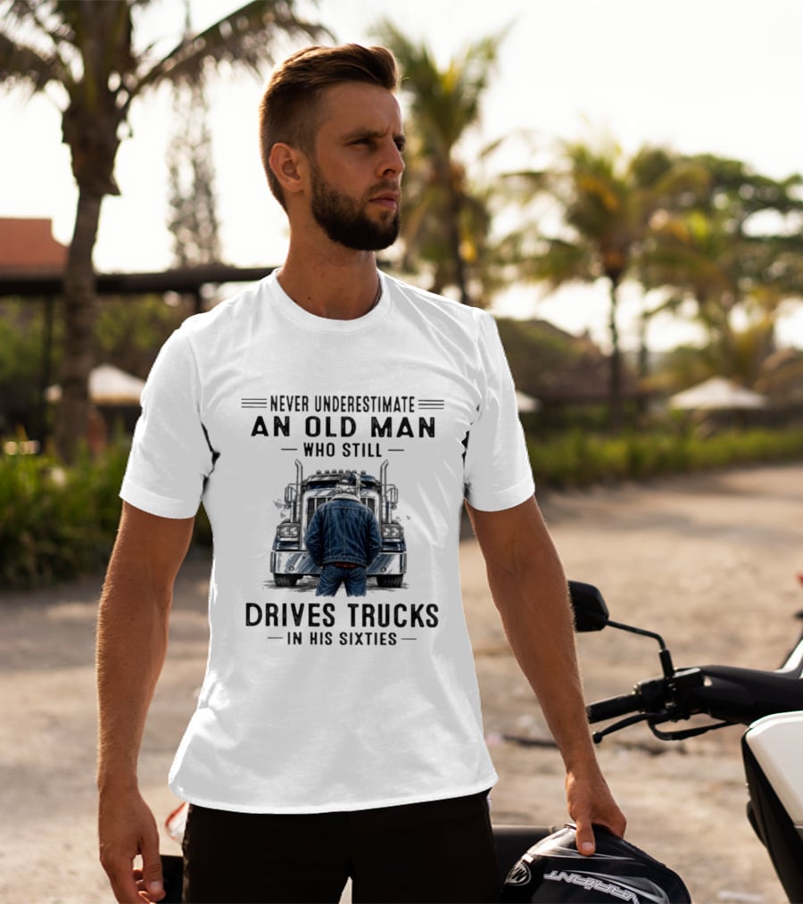 Never Underestimate An Old Man Who Still Drives Trucks In His Sixties T-Shirt
