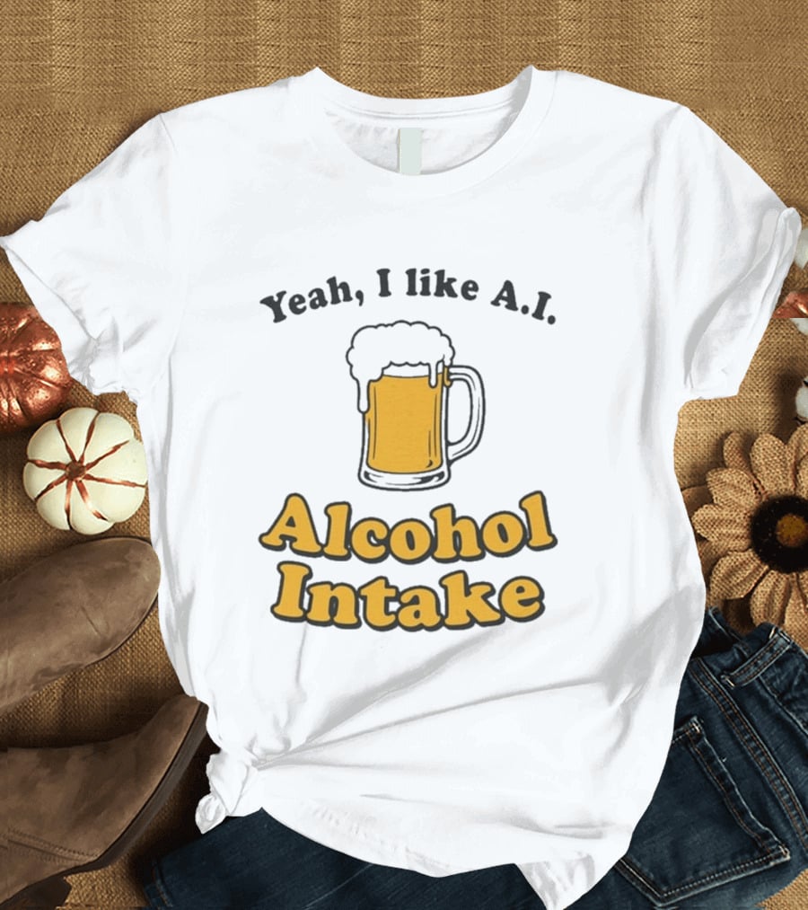 Yeah I Like A I Alcohol Intake Beer T-Shirt