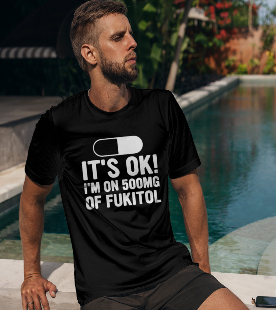 It's Ok I'm On 500mg Of Fukitol Capsule Humor T-Shirt