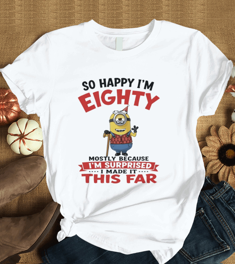 Minions So Happy I'm Eighty Mostly Because I'm Surprised I Made It This Far T-Shirt