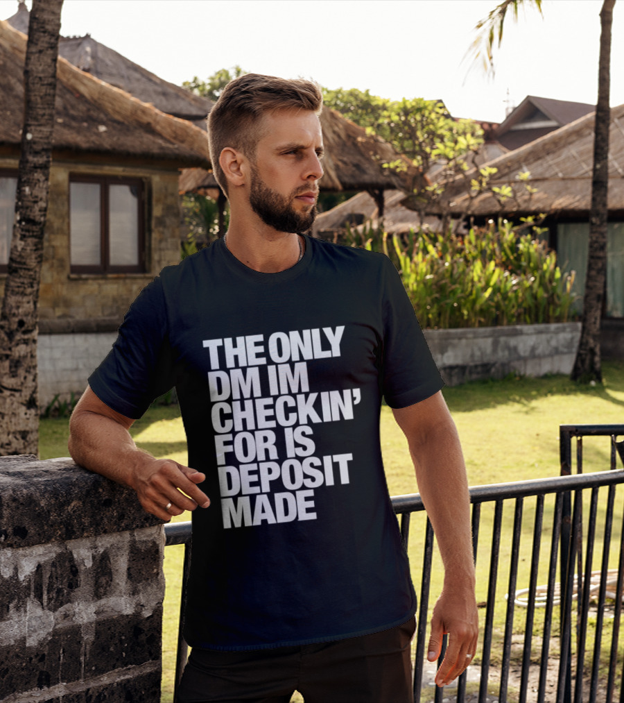 The Only DM Im Checkin' For Is Deposit Made T-Shirt