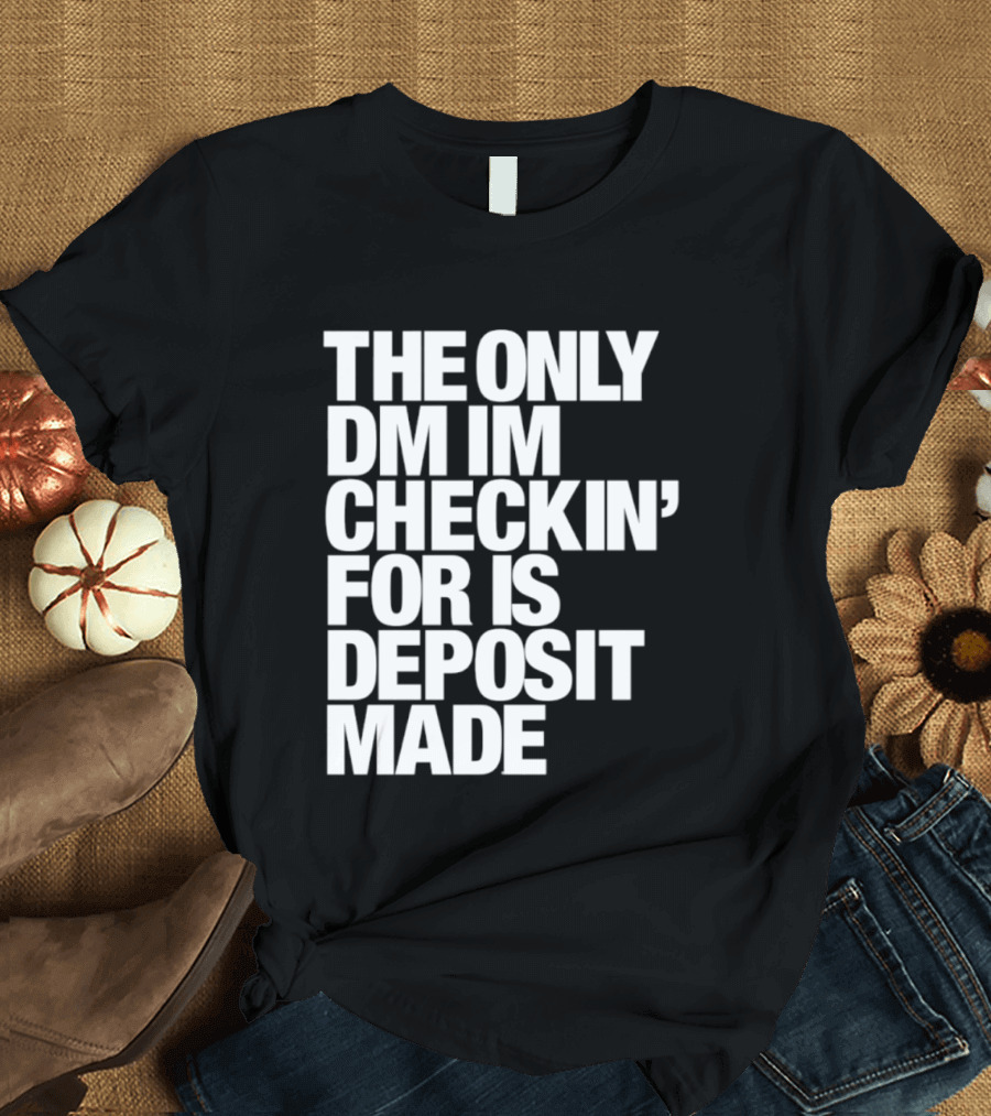 The Only DM Im Checkin' For Is Deposit Made T-Shirt