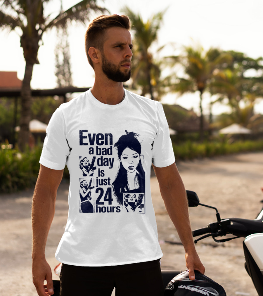 Even A Bad Day Is Just 24 Hours T-Shirt