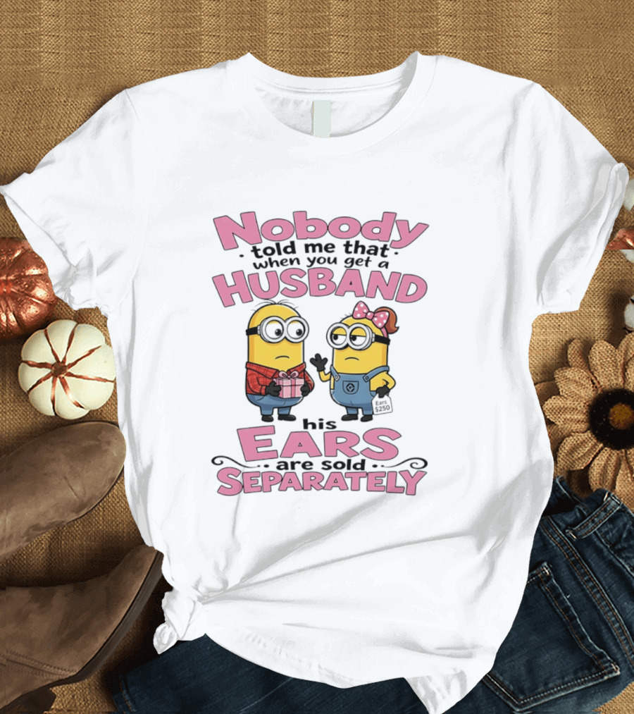 Minions Nobody Told Me That When You Get A Husband His Ears Are Sold Separately T-Shirt