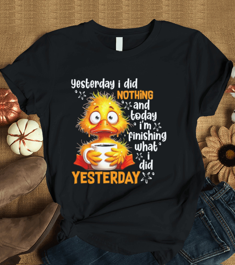 Yesterday I Did Nothing And Today I'm Finishing What I Did Yesterday Duck Coffee T-Shirt