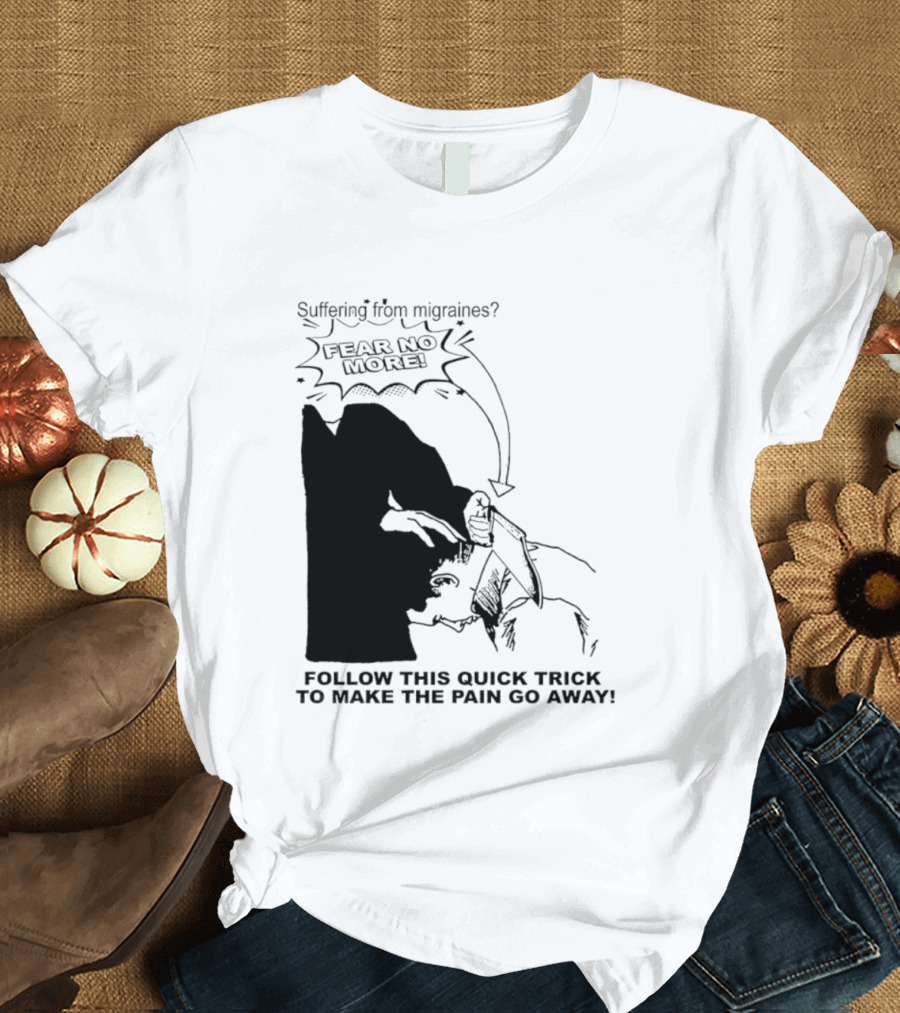 Suffering From Migraines Follow This Quick Trick To Make The Pain Go Away Fear No More T-Shirt