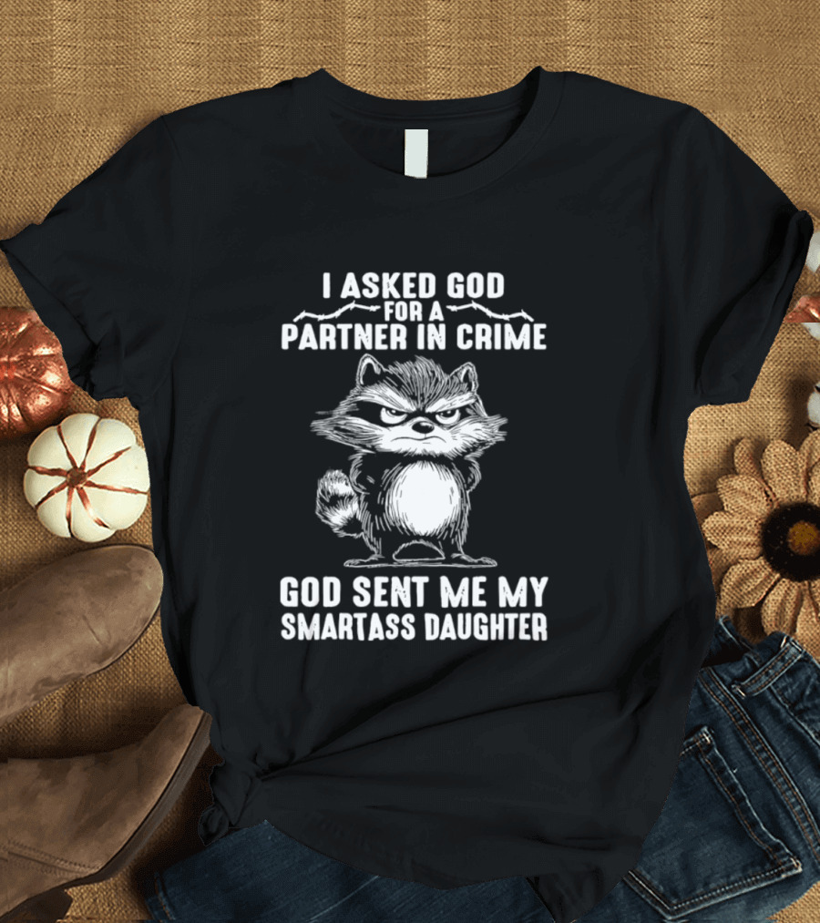 I Asked God For A Partner In Crime God Sent Me My Smartass Daughter Raccoon T-Shirt