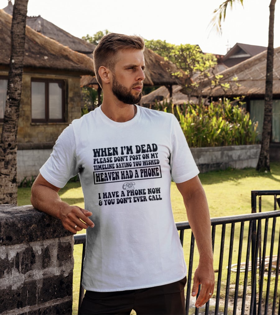 When I'm Dead Please Don't Post On My Timeline Heaven Had A Phone I Have A Phone Now You Don't Ever Call T-Shirt