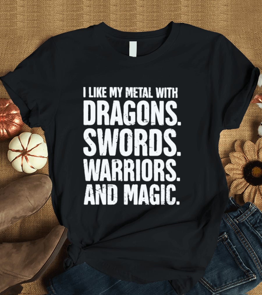 I Like My Metal With Dragons Swords Warriors And Magic T-Shirt