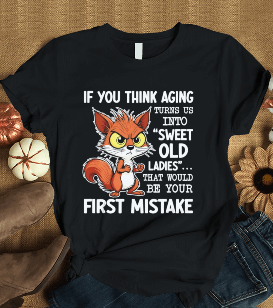 If You Think Aging Turns Us Into Sweet Old Ladies Squirrel First Mistake T-Shirt