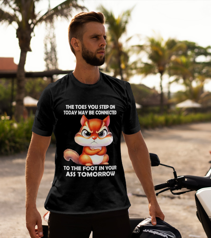 The Toes You Step On Today May Be Connected To The Foot In Your Ass Tomorrow Squirrel T-Shirt