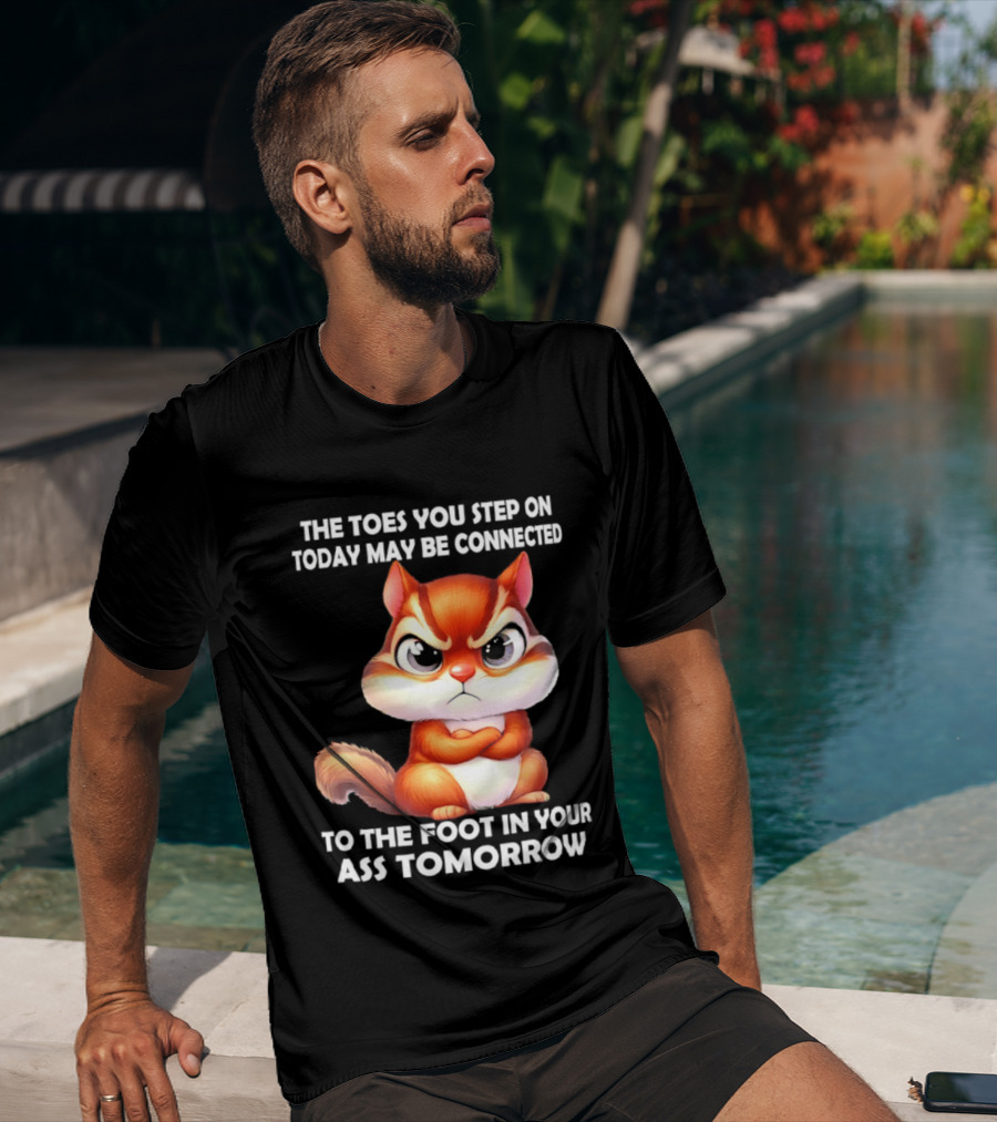 The Toes You Step On Today May Be Connected To The Foot In Your Ass Tomorrow Squirrel T-Shirt