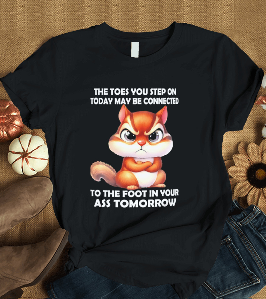 The Toes You Step On Today May Be Connected To The Foot In Your Ass Tomorrow Squirrel T-Shirt