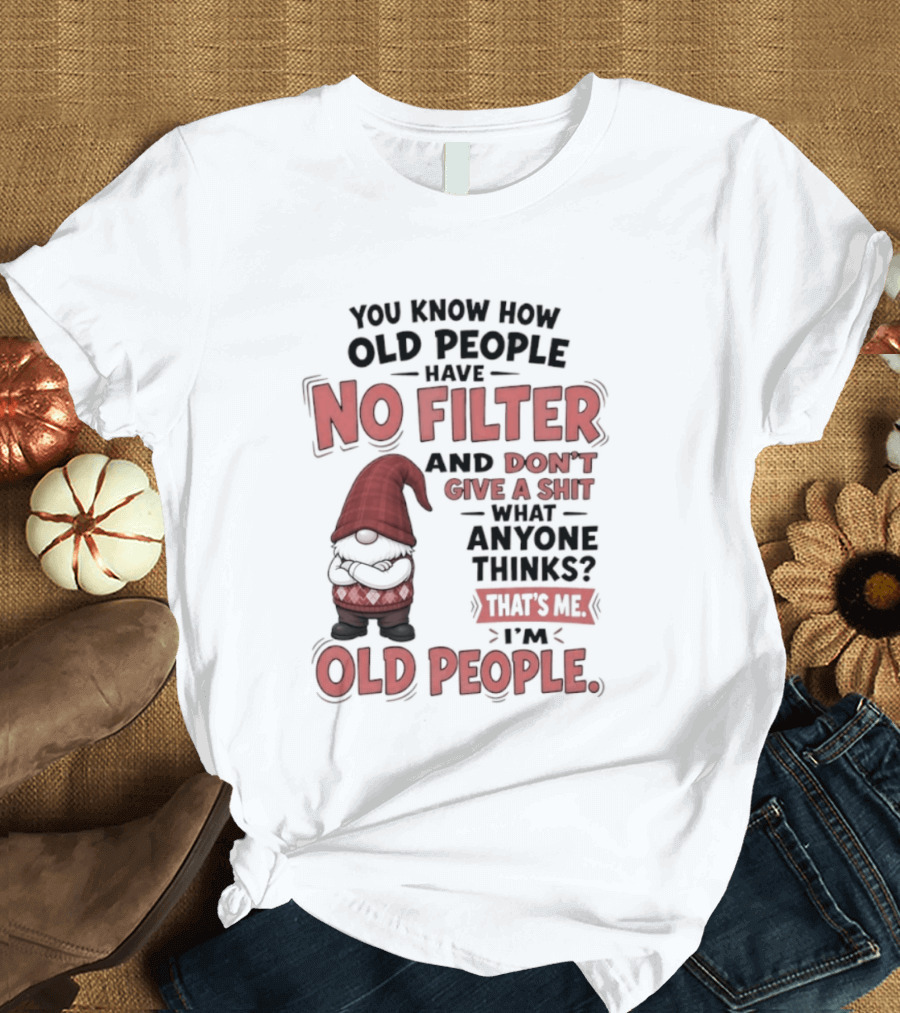 Gnomes You Know How Old People Have No Filter Don't Give A Shit That's Me I'm Old People T-Shirt
