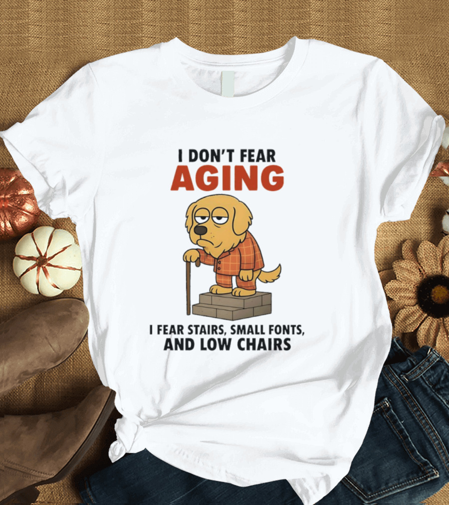 Golden Retriever I Don't Fear Aging I Fear Stairs Small Fonts And Low Chairs T-Shirt