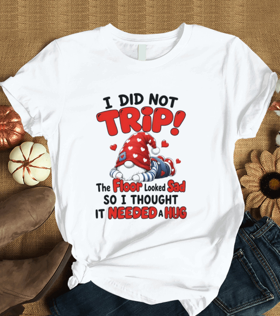 I Did Not Trip The Floor Looked Sad So I Thought It Needed A Hug Gnome Heart T-Shirt