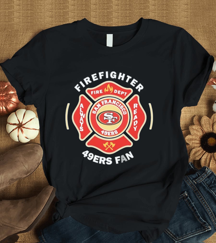 San Francisco 49ers Firefighter Always Ready Fire Dept 49ers Fan T-Shirt