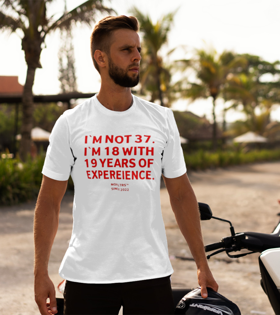 I'm Not 37 I'm 18 With 19 Years Of Experience Nofltrs Since 2022 T-Shirt