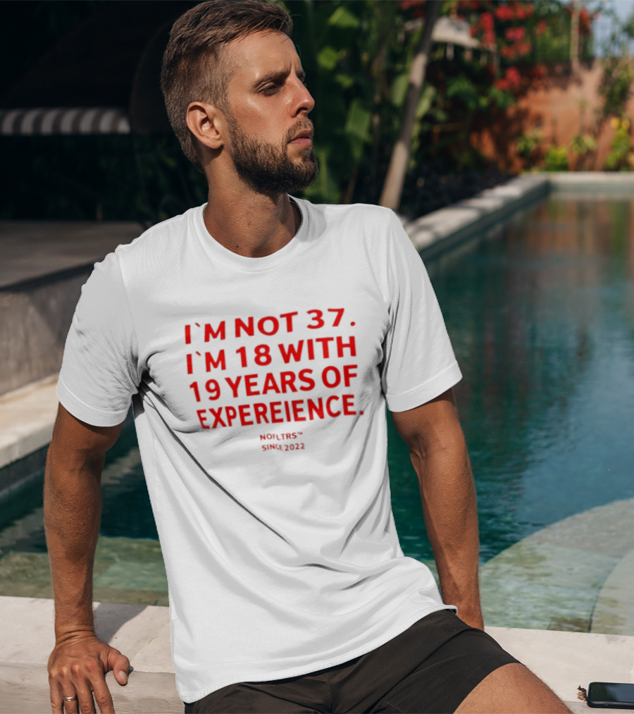 I'm Not 37 I'm 18 With 19 Years Of Experience Nofltrs Since 2022 T-Shirt