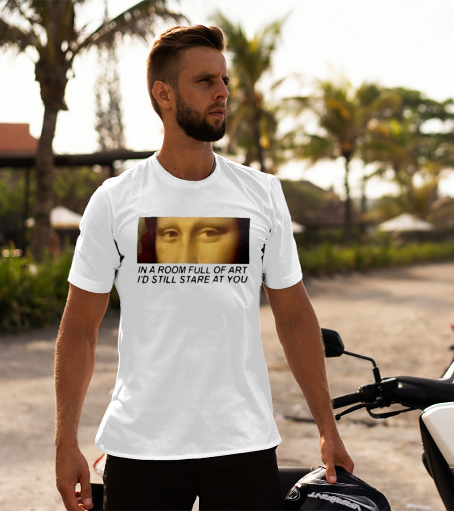 Mona Lisa Eyes In A Room Full Of Art I'd Still Stare At You T-Shirt