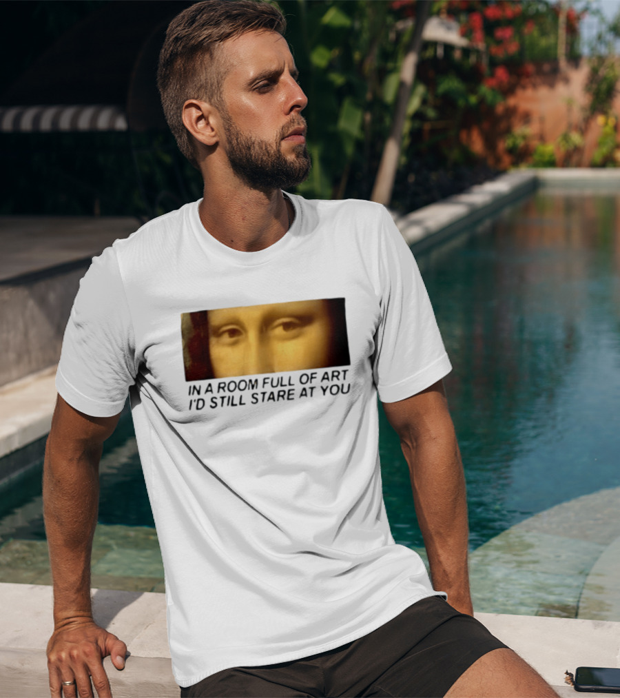 Mona Lisa Eyes In A Room Full Of Art I'd Still Stare At You T-Shirt