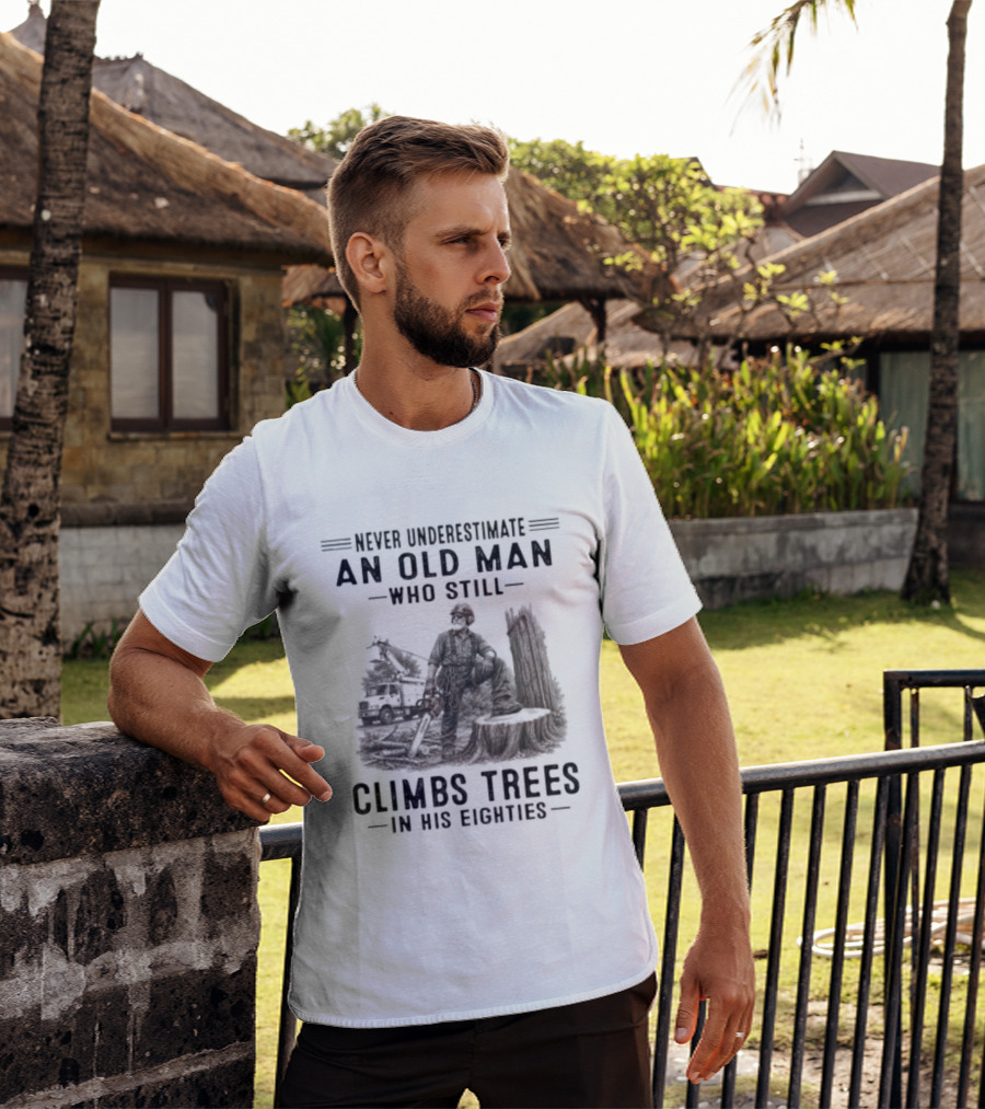 Never Underestimate An Old Man Who Still Climbs Trees In His Eighties T-Shirt