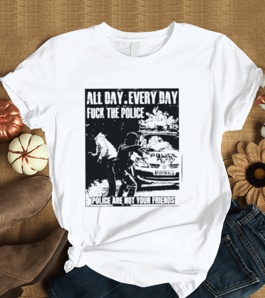 All Day Every Day Fuck The Police Protest Police Are Not Your Friends T-Shirt