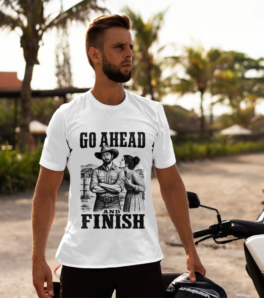 Cowboy Go Ahead And Finish Farm Vintage Western Humor T-Shirt